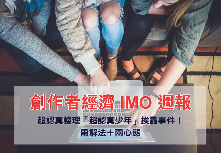 創作者經濟 IMO 📣 週報｜超認真整理「超認真少年」挨轟事件！兩解法＋兩心態