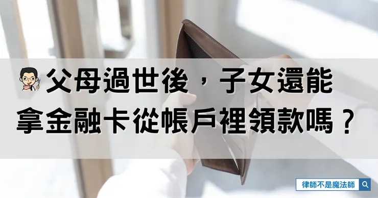 ▲父母過世後，子女還能拿金融卡從帳戶裡領款嗎？ ▌洪宗暉律師
