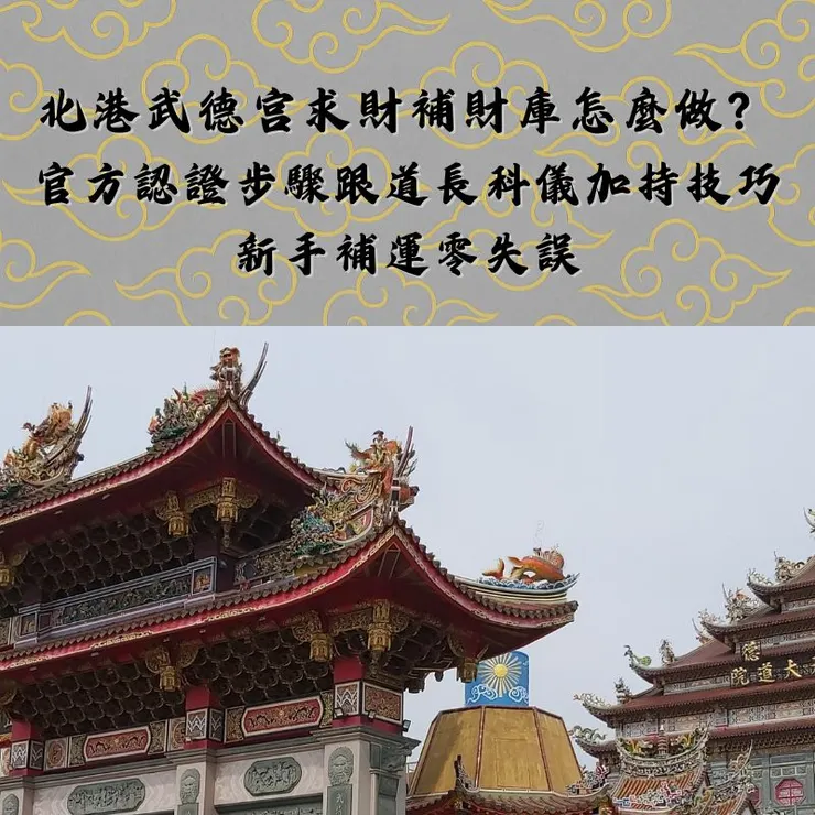 北港武德宮求財補財庫怎麼做？官方認證步驟跟道長科儀加持技巧，新手補運零失誤