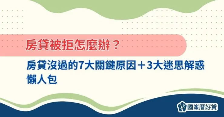 房貸被拒怎麼辦？房貸沒過的7大關鍵原因＋3大迷思解惑懶人包