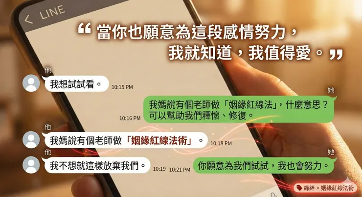 奇蹟發生的轉折點！施作緣絆的「姻緣紅線法術」後，原本消極逃避的他，竟然主動提議要為這段感情再努力一次。