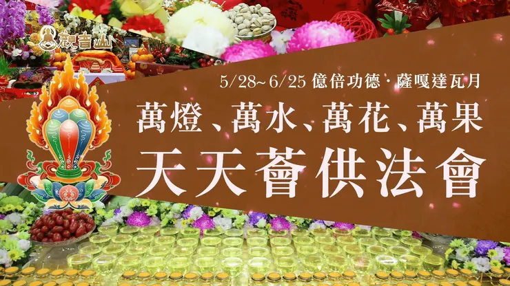 萬燈、萬水、萬花、萬果 天天薈供法會 場次表✦觀音山 2025億倍功德‧薩嘎達瓦月 5月28日~6月25日