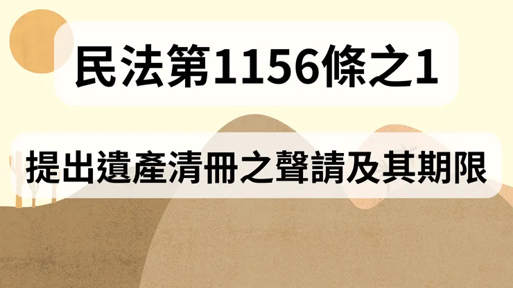 💟民法法典_第1156條之1(提出遺產清冊之聲請及其期限)