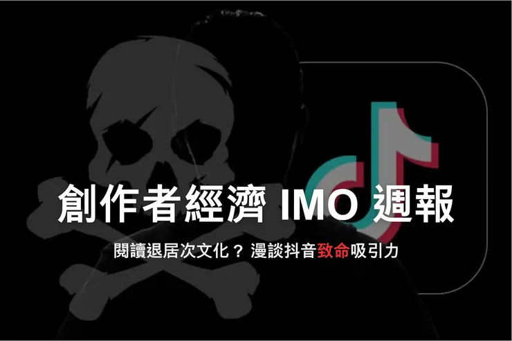 創作者經濟 IMO 📣 週報｜閱讀退居次文化？漫談抖音致命吸引力