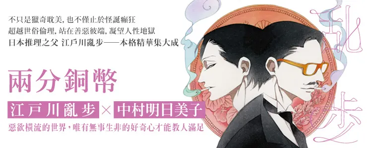 日本推理之父江戶川亂步，其作品亦受到歐美恐怖作家愛倫坡影響，兼具不可思議的美學與本格精華。