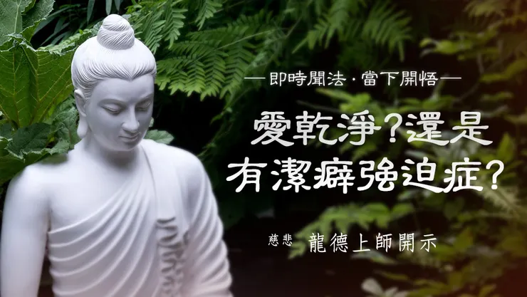 慈悲 龍德上師開示：愛乾淨還是有潔癖強迫症？