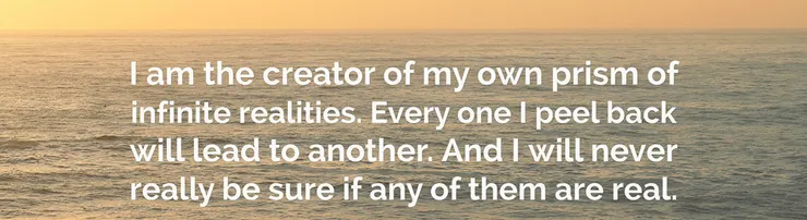 我是我自己的無限現實棱鏡的創造者。我剝開的每一個都會導致另一個。我永遠不會真正確定它們是否是真實的。 傑里米·羅賓遜