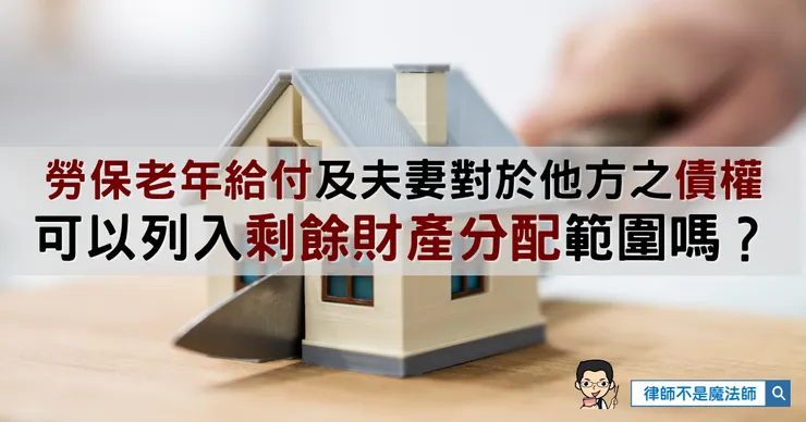 ▲勞保老年給付及夫妻對於他方之債權，可以列入剩餘財產分配範圍嗎？(2025/10/27撰文)
