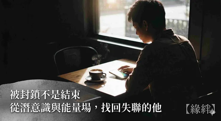 被封鎖怎麼辦?緣絆老師教你透過無接觸能量挽回與和合術,化解斷聯危機。