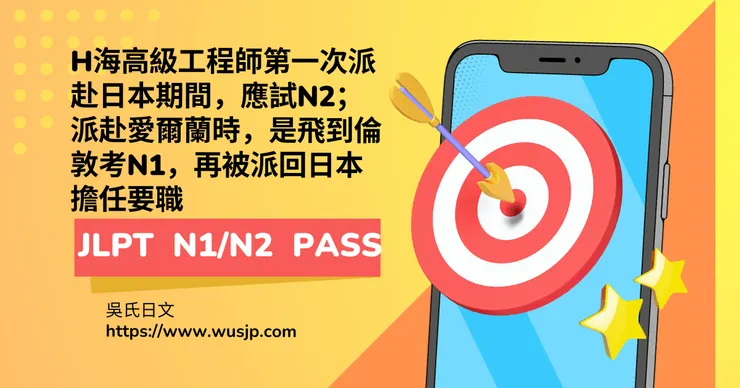 H海高級工程師第一次派赴日本期間，應試N2；派赴愛爾蘭時，是飛到倫敦考N1，再被派回日本擔任要職
