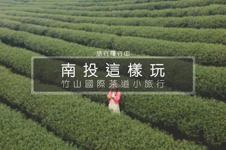 【南投這樣玩】竹山一日遊小旅行，逛茶園拍美照、文化館品茶道、金牌農村嚐三寶！ - 南投, 南投景點, 南投一日遊, 竹山, 竹山景點, 竹山一日遊, 竹山國際茶道節 - 旅行履行中