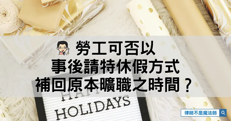 ▲勞工可否以事後請特休假方式，補回原本曠職之時間？