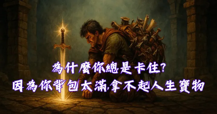 為什麼你總是卡住?因為你背包太滿,拿不起人生的傳說寶物