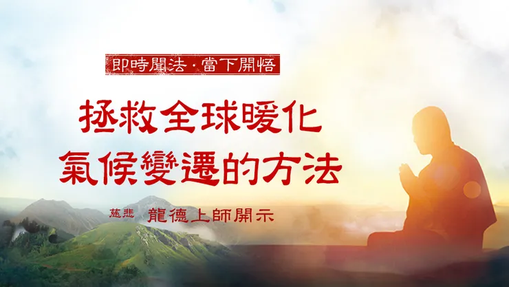 慈悲 龍德上師開示：拯救全球暖化氣候變遷的方法
