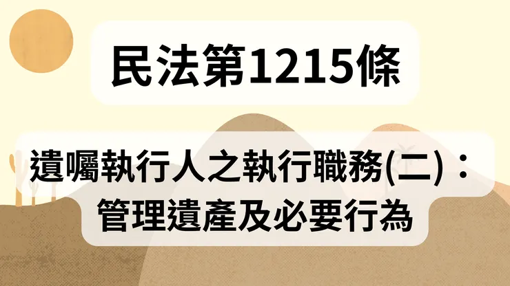 💟民法法典_第1215條（遺囑執行人之執行職務(二)：管理遺產及必要行為）