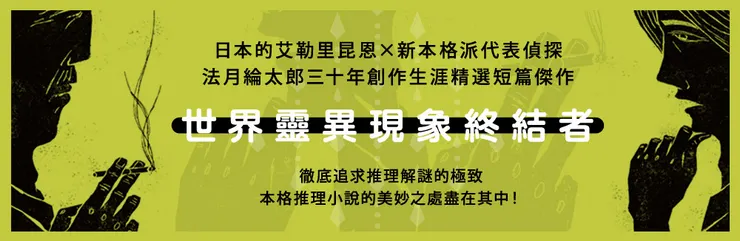 邏輯解謎故事的閱讀樂趣，就像進行一場公正且親暱的遊戲，日本推理作家法月綸太郎以美國推理巨匠艾勒里•昆恩為師，深刻理解箇中推理滋味，集合成《世界靈異現象終結者：法月綸太郎短篇傑作選》！