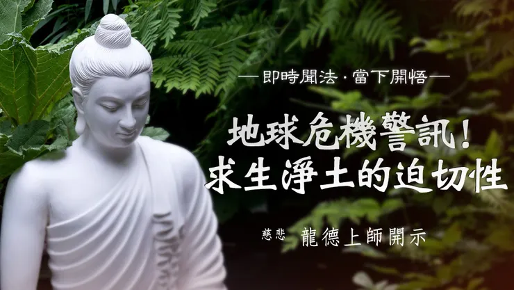慈悲 龍德上師開示：地球危機警訊！求生淨土的迫切性
