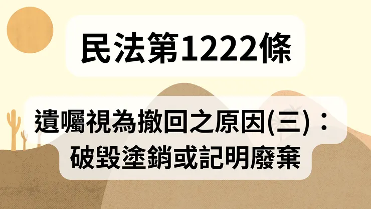 💟民法法典_第1222條（遺囑視為撤回之原因(三)：破毀塗銷或記明廢棄）