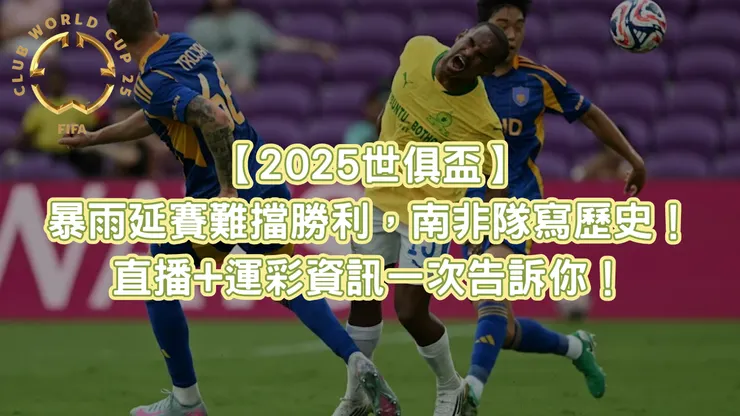【2025世俱盃】 暴雨延賽難擋勝利，南非隊寫歷史！ 直播+運彩資訊一次告訴你！