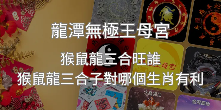 龍潭無極王母宮｜猴鼠龍三合旺誰猴鼠龍三合子對哪個生肖有利