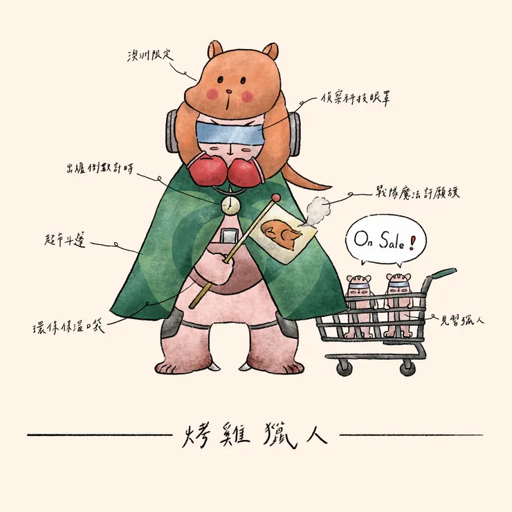 很喜歡烤雞獵人的意象，之後便創作了這個角色。搶半價的烤雞獵人是澳洲的特殊職業，因烤雞出爐只能放4個小時，之後就可能半價出售，烤雞獵人會潛伏在超市附近，用高科技眼罩觀察店內一舉一動，還有設定好的倒數時鐘，確保不會錯過任何一隻半價烤雞。因周圍經常有袋鼠家族出沒，烤雞獵人從他們身上學到快狠準的戰鬥技巧，甚至還做了改良版的育嬰袋，可維持烤雞熱度48小時。  當然烤雞獵人並非百發百中，所以他們有獨特的烤雞崇拜，會製作魔法許願旗，當高舉旗幟，所有烤雞獵人會歡聲雷動，跳起祈雞舞，而見習的烤雞獵人需要站在中間模仿烤雞。